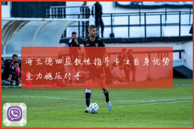 海兰德回应教练指导专注自身优势全力施压对手