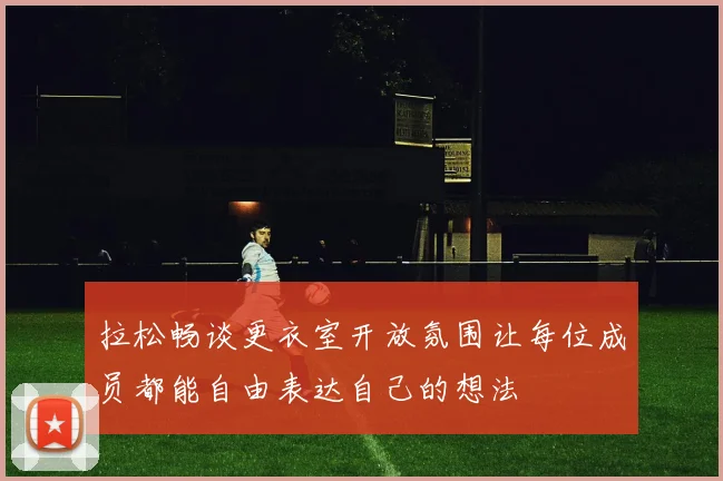 拉松畅谈更衣室开放氛围让每位成员都能自由表达自己的想法