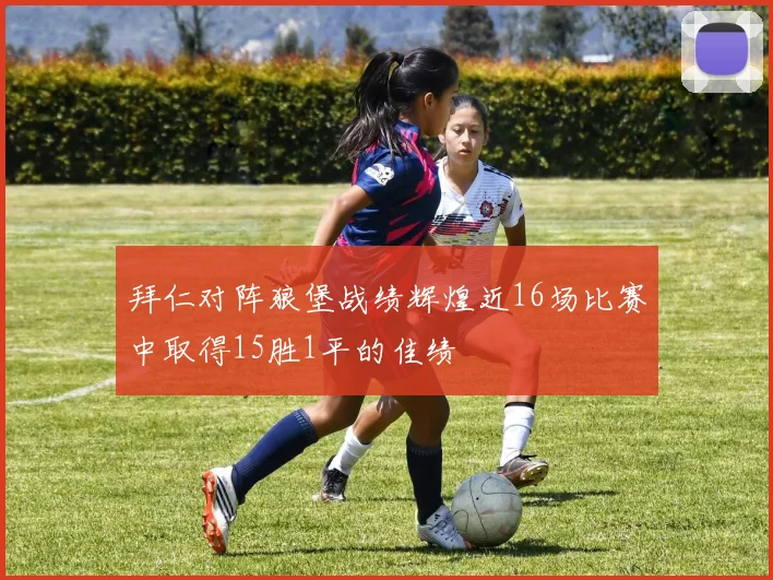 拜仁对阵狼堡战绩辉煌近16场比赛中取得15胜1平的佳绩