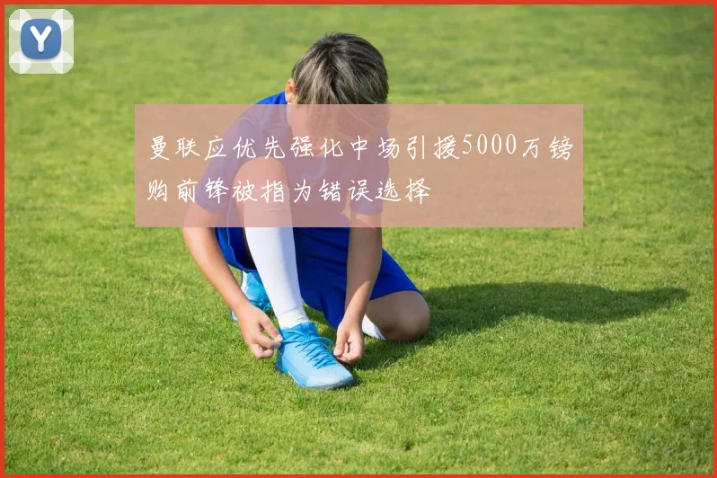曼联应优先强化中场引援5000万镑购前锋被指为错误选择
