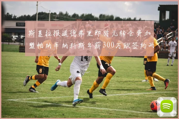 斯基拉报道德弗里即将无转会费加盟帕纳辛纳科斯年薪300万欧签约两年