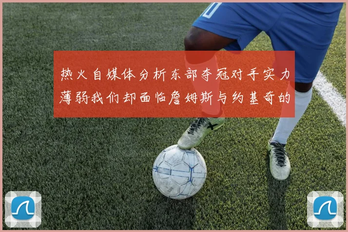 热火自媒体分析东部夺冠对手实力薄弱我们却面临詹姆斯与约基奇的挑战