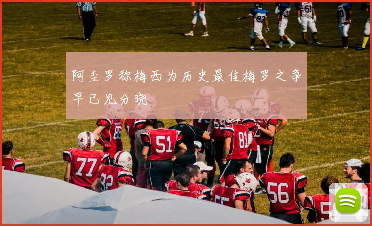 阿圭罗称梅西为历史最佳梅罗之争早已见分晓