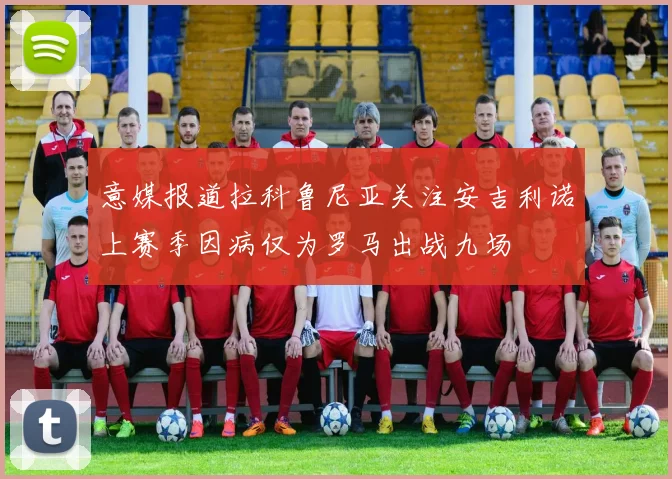意媒报道拉科鲁尼亚关注安吉利诺上赛季因病仅为罗马出战九场