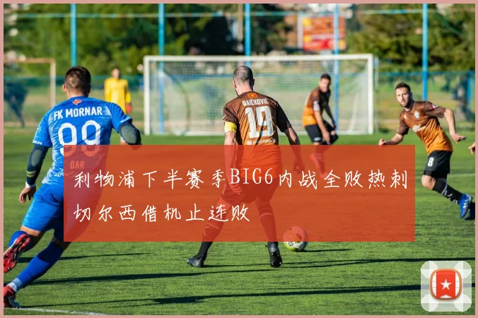 利物浦下半赛季BIG6内战全败热刺切尔西借机止连败
